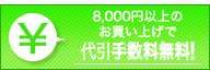 8,000 円以上のお買い上げで代引手数料無料!